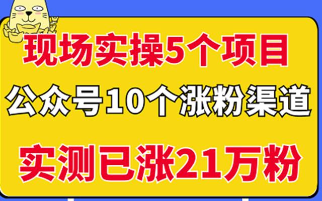 现场实操5个公众号项目，10个涨粉渠道，实测已涨21万粉！￼-启航188资源站