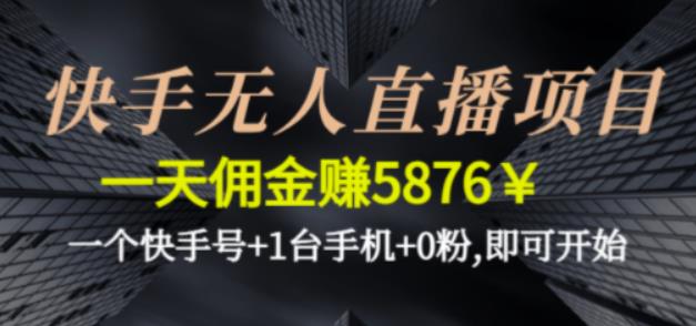 快手无人直播项目，一天佣金赚5876￥一个快手号+1台手机+0粉即可开始-启航188资源站