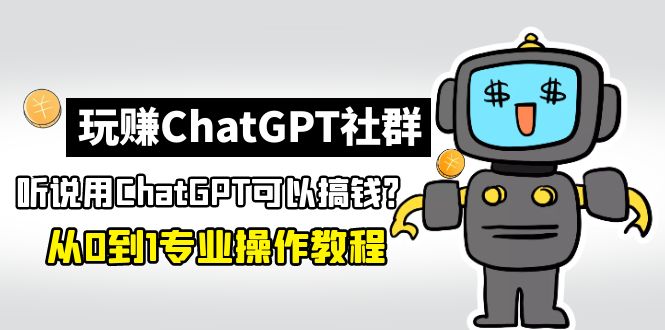 玩赚ChatGPT社群：听说ChatGPT可以用来搞钱？从0到1保姆级教程-启航188资源站