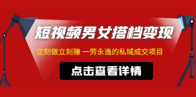 东哲·短视频男女搭档变现 立刻做立刻赚 一劳永逸的私域成交项目（不露脸）-启航188资源站