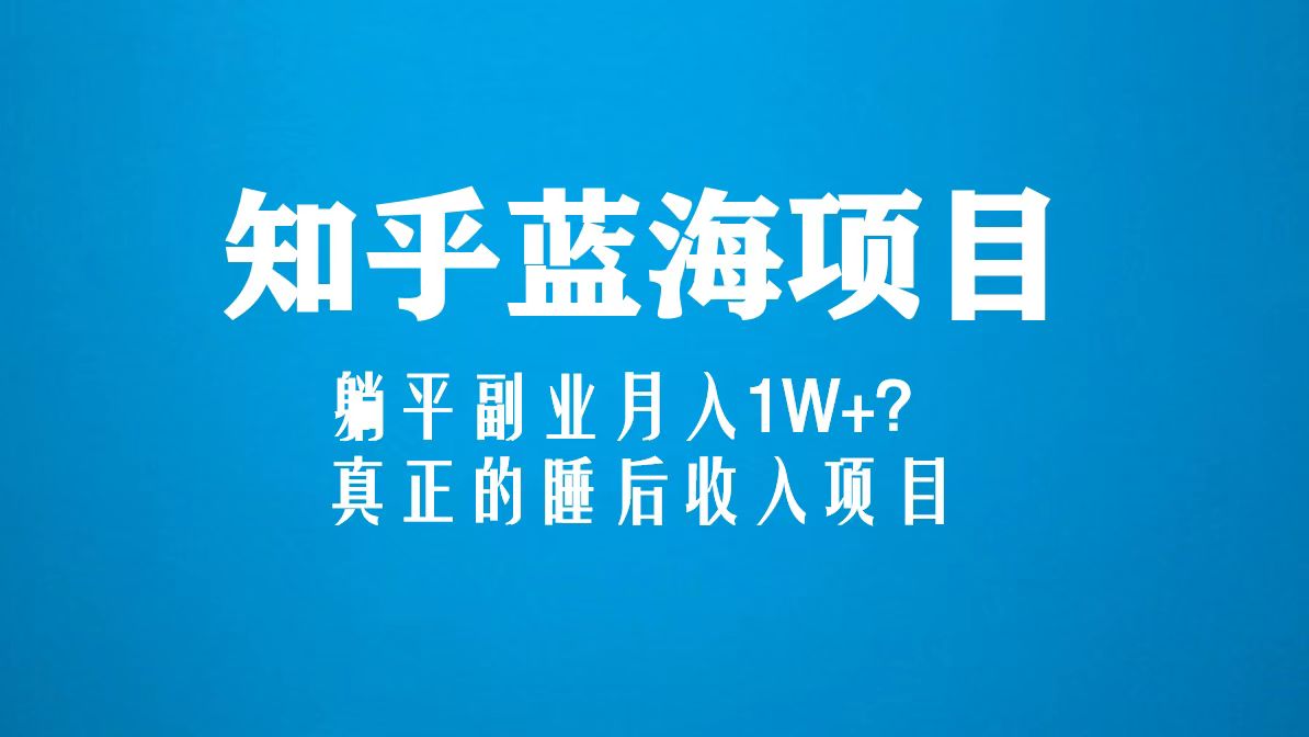 知乎蓝海玩法，躺平副业月入1W+，真正的睡后收入项目（6节视频课）-启航188资源站