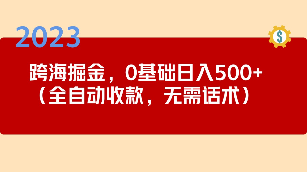 2023跨海掘金长期项目，小白也能日入500+全自动收款 无需话术-启航188资源站