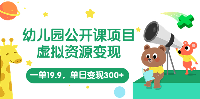 幼儿园公开课项目，虚拟资源变现，一单19.9，单日变现300+（教程+资料）-启航188资源站