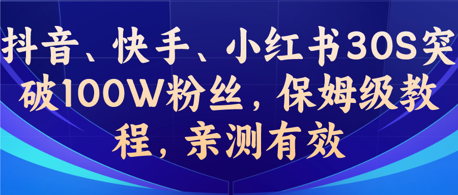 教你一招，抖音、快手、小红书30S突破100W粉丝，保姆级教程，亲测有效-启航188资源站