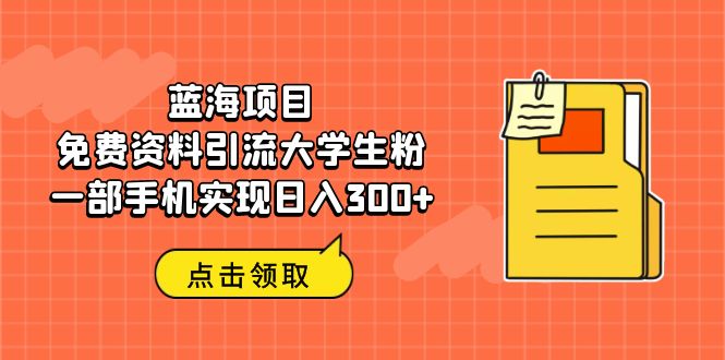 蓝海项目，免费资料引流大学生粉一部手机实现日入300+-启航188资源站