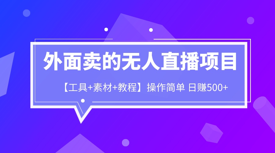 外面卖1980的无人直播项目【工具+素材+教程】日赚500+-启航188资源站