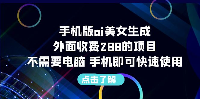 手机版ai美女生成-外面收费288的项目，不需要电脑，手机即可快速使用-启航188资源站