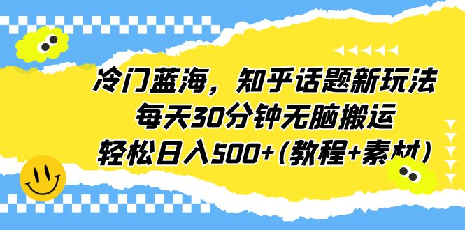 冷门蓝海，知乎话题新玩法，每天30分钟无脑搬运，轻松日入500+(教程+素材)-启航188资源站