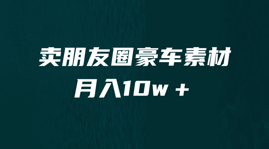 卖朋友圈素材，月入10w＋，小众暴利的赛道，谁做谁赚钱（教程+素材）-启航188资源站