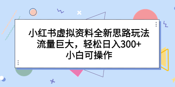 小红书虚拟资料全新思路玩法，流量巨大，轻松日入300+，小白可操作-启航188资源站