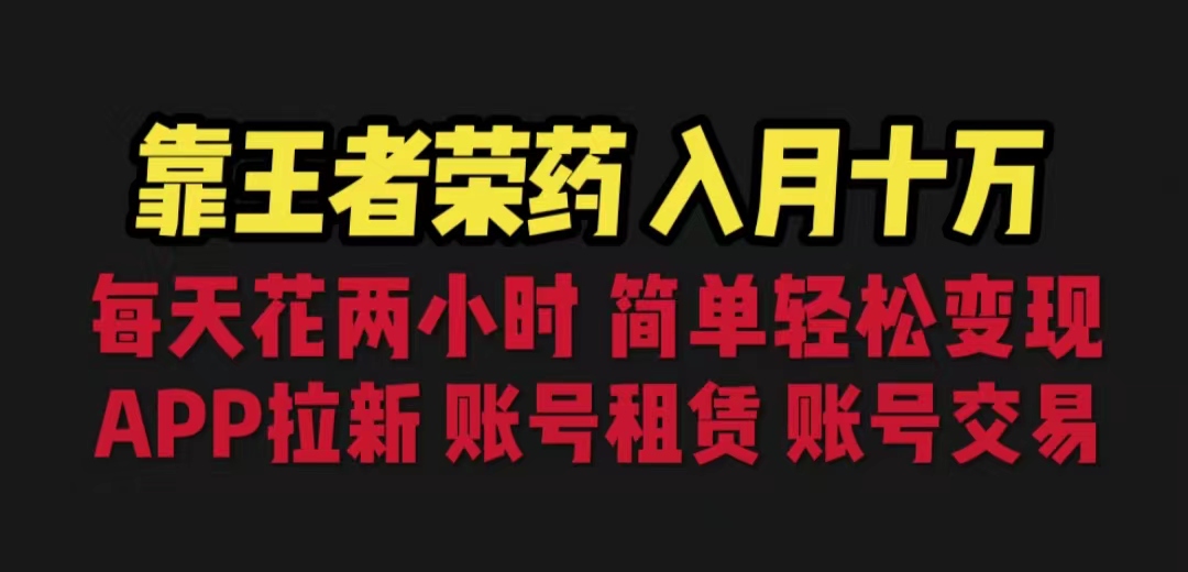 靠王者荣耀，月入十万，每天花两小时。多种变现，拉新、账号租赁，账号交易-启航188资源站