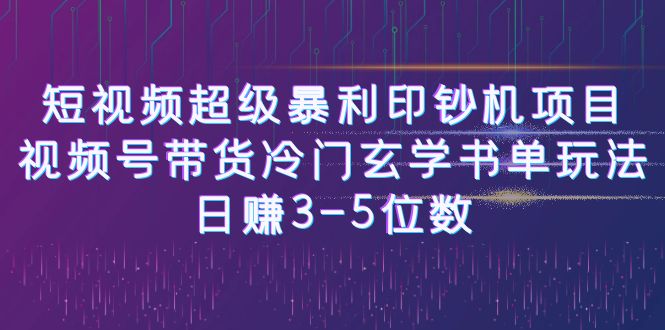 短视频超级暴利印钞机项目：视频号带货冷门玄学书单玩法，日赚3-5位数-启航188资源站