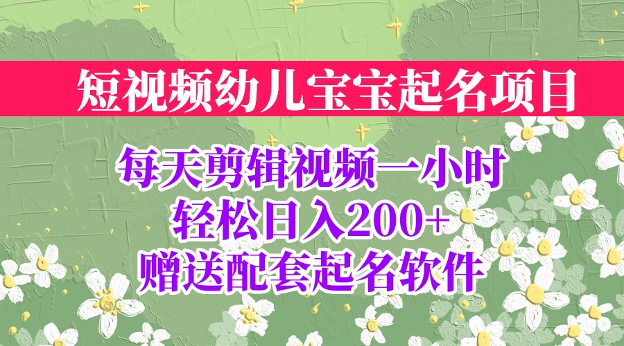 短视频幼儿宝宝起名项目，全程投屏实操，赠送配套软件-启航188资源站