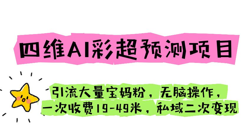 四维AI彩超预测项目 引流大量宝妈粉 无脑操作 一次收费19-49 私域二次变现-启航188资源站