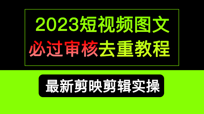 2023短视频和图文必过审核去重教程，剪映剪辑去重方法汇总实操，搬运必学-启航188资源站