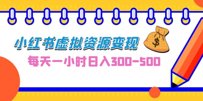 0成本副业项目，每天一小时日入300-500，小红书虚拟资源变现（教程+素材）-启航188资源站