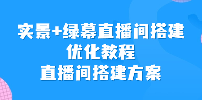 实景+绿幕直播间搭建优化教程，直播间搭建方案-启航188资源站