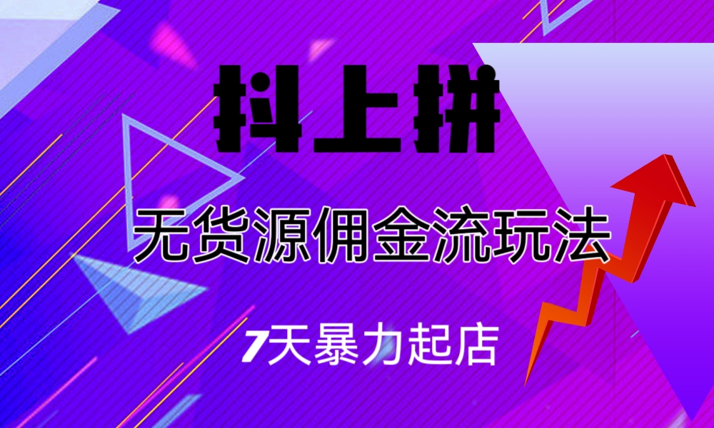 抖上拼无货源佣金流玩法，7天暴力起店，月入过万-启航188资源站