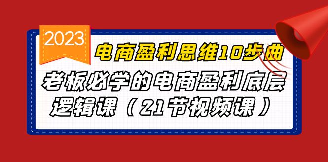 电商盈利-思维10步曲，老板必学的电商盈利底层逻辑课（21节视频课）-启航188资源站