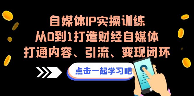 自媒体IP实操训练，从0到1打造财经自媒体，打通内容、引流、变现闭环-启航188资源站