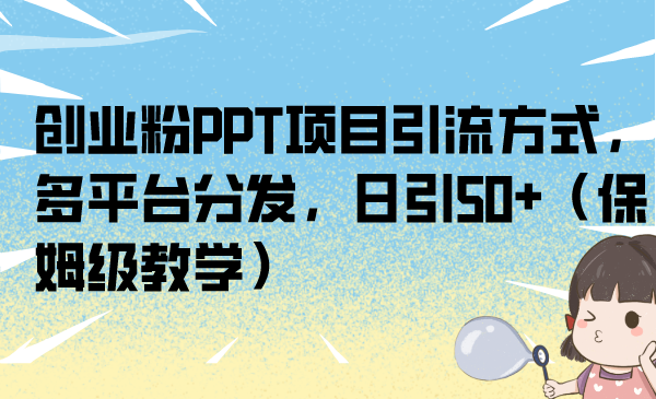 创业粉PPT项目引流方式，多平台分发，日引50+（保姆级教学）-启航188资源站