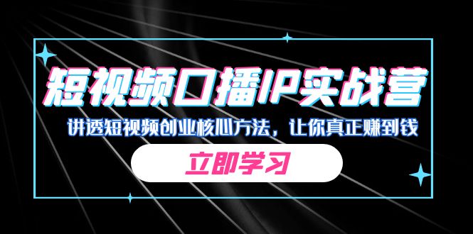 某收费培训：短视频口播IP实战营，讲透短视频创业核心方法，让你真正赚到钱-启航188资源站