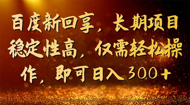 百度新回享，长期项目稳定性高，仅需轻松操作，即可日入300+-启航188资源站