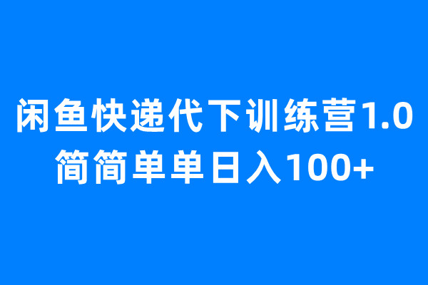 闲鱼快递代下训练营1.0，简简单单日入100+-启航188资源站