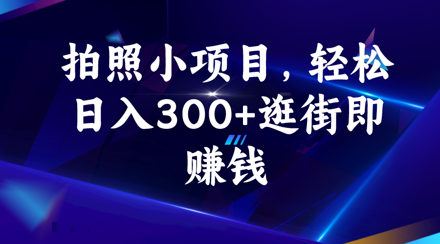 拍照小项目，轻松日入300+逛街即赚钱-启航188资源站