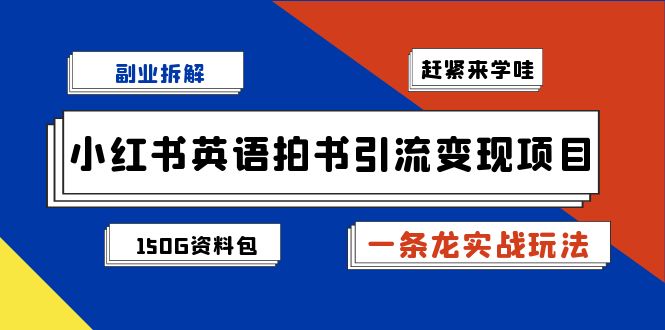 副业拆解：小红书英语拍书引流变现项目【一条龙实战玩法+150G资料包】-启航188资源站