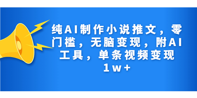 纯AI制作小说推文，零门槛，无脑变现，附AI工具，单条视频变现1w+-启航188资源站