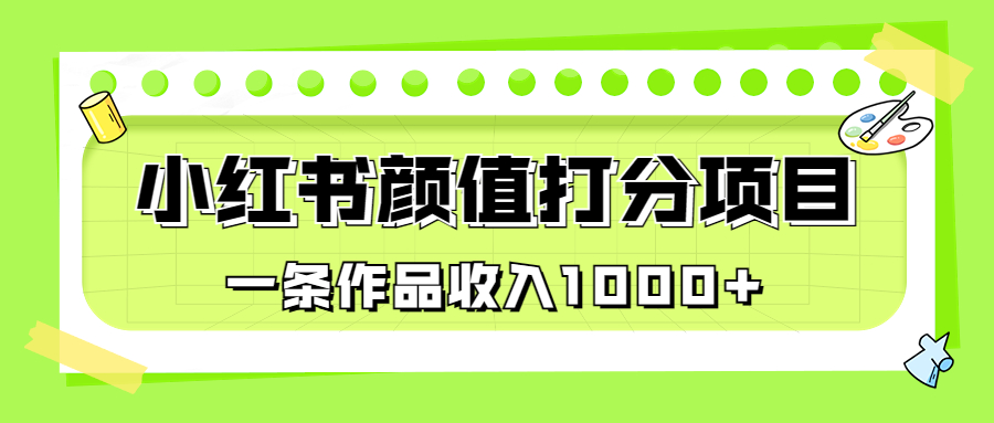 适合0基础小白的小红书颜值打分项目，一条作品收入1000+-启航188资源站