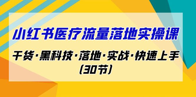 小红书·医疗流量落地实操课，干货·黑科技·落地·实战·快速上手（30节）-启航188资源站