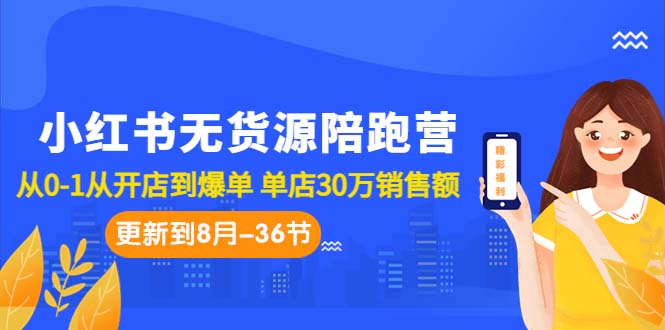 小红书无货源陪跑营：从0-1从开店到爆单 单店30万销售额（更至8月-36节课）-启航188资源站