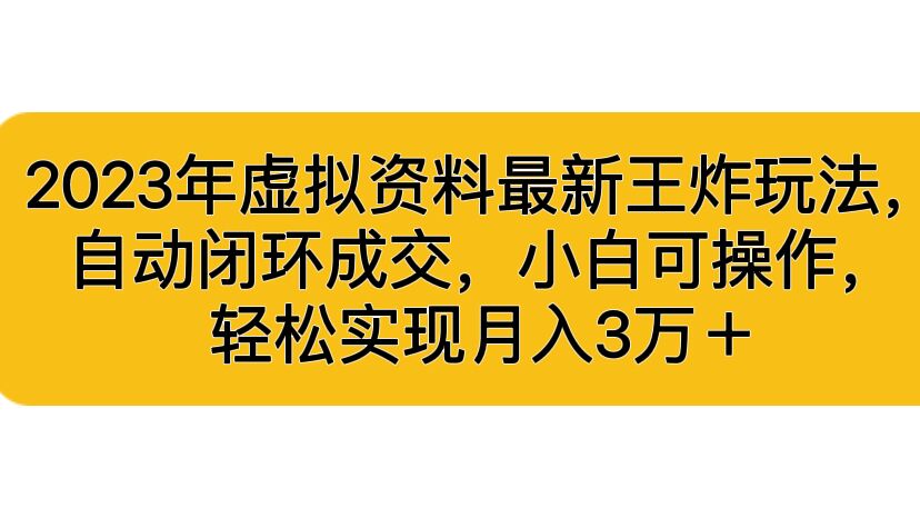 2023年虚拟资料最新王炸玩法，自动闭环成交，小白可操作，轻松实现月入3…-启航188资源站