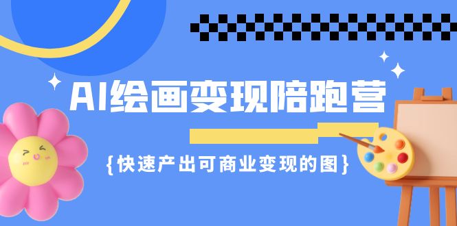 AI绘画·变现陪跑营，快速产出可商业变现的图（11节课）-启航188资源站