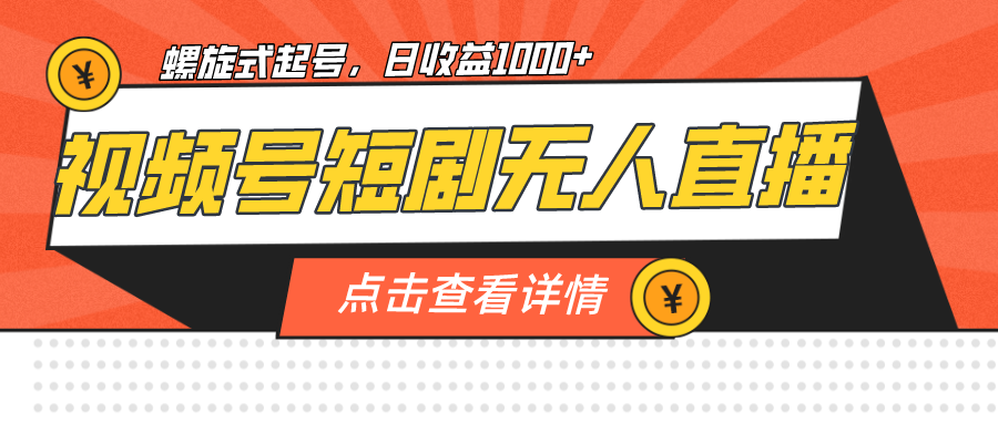 视频号短剧无人直播，螺旋起号，单号日收益1000+-启航188资源站