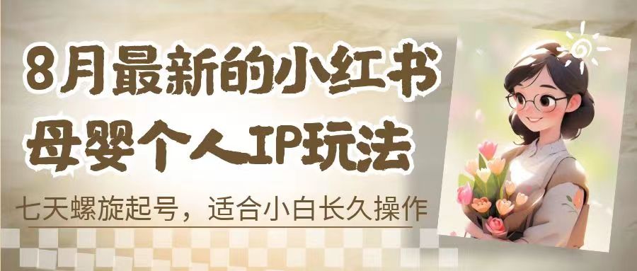 8月最新的小红书母婴个人IP玩法，七天螺旋起号 小白长久操作(附带全部教程)-启航188资源站