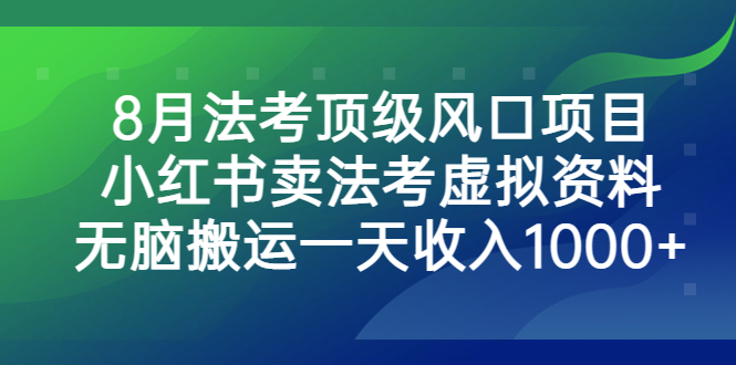 8月法考顶级风口项目，小红书卖法考虚拟资料，无脑搬运一天收入1000+-启航188资源站