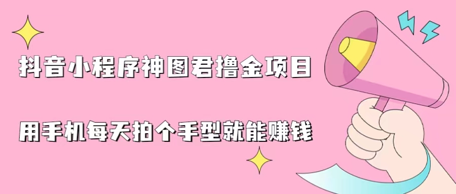 抖音小程序神图君撸金项目，用手机每天拍个手型挂载一下小程序就能赚钱-启航188资源站