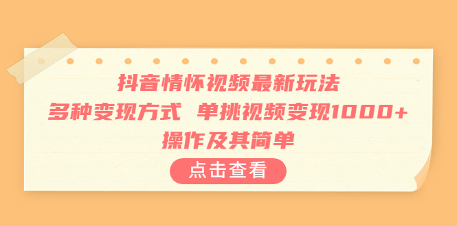 抖音情怀视频最新玩法，多种变现方式，单挑视频变现1000+，操作及其简单-启航188资源站