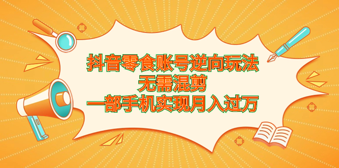 抖音零食账号逆向玩法，无需混剪，一部手机实现月入过万-启航188资源站