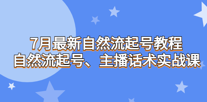 7月最新自然流起号教程，自然流起号、主播话术实战课-启航188资源站