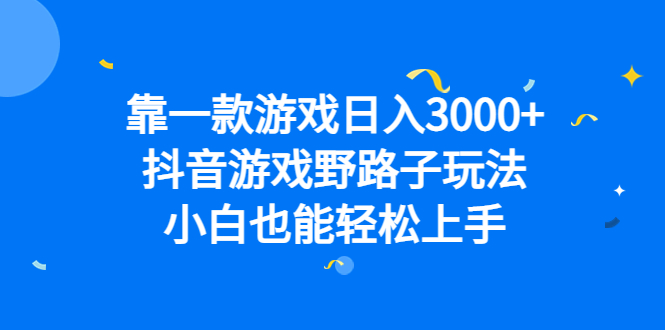 靠一款游戏日入3000+，抖音游戏野路子玩法，小白也能轻松上手-启航188资源站