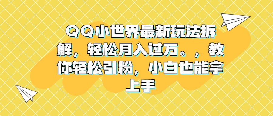 QQ小世界最新玩法拆解，轻松月入过万。教你轻松引粉，小白也能拿上手-启航188资源站