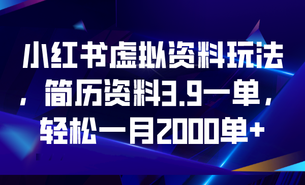 小红书虚拟资料玩法，简历资料3.9一单，轻松一月2000单+-启航188资源站