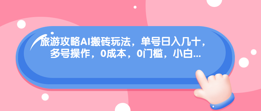 旅游攻略AI搬砖玩法，单号日入几十，可多号操作，0成本，0门槛，小白.-启航188资源站