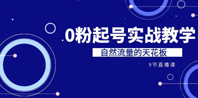 某收费培训7-8月课程：0粉起号实战教学，自然流量的天花板（9节）-启航188资源站