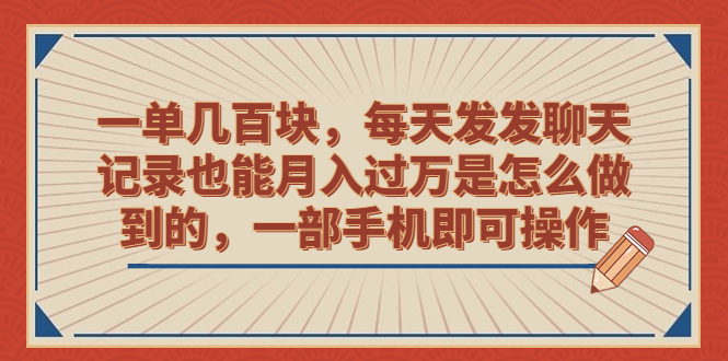 一单几百块，每天发发聊天记录也能月入过万是怎么做到的，一部手机即可操作-启航188资源站