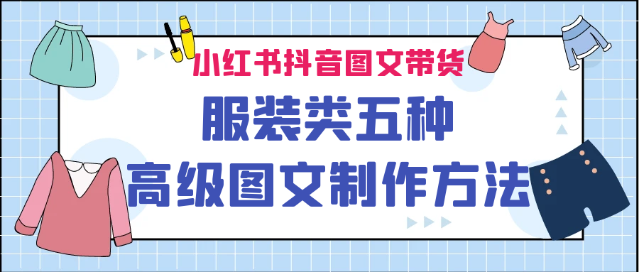 小红书抖音图文带货服装类五种高级图文制作方法-启航188资源站